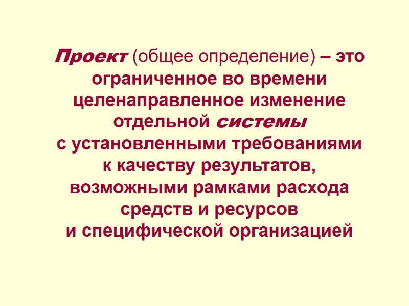 Проект (общее определение) – это ограниченное во времени  целенаправленное изменение отдельной системы 